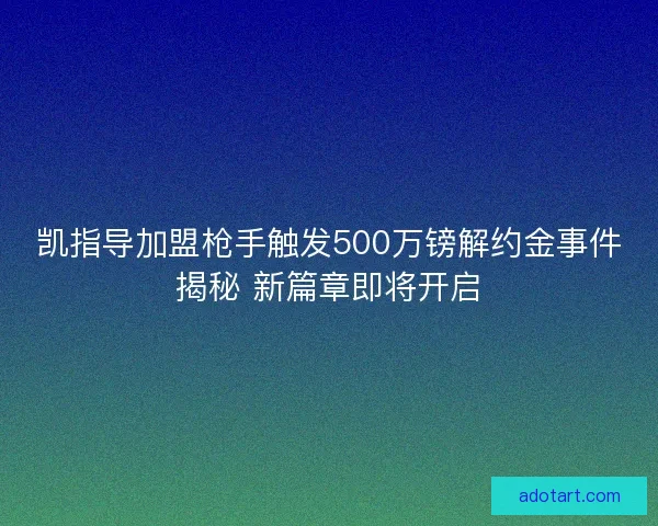 凯指导加盟枪手触发500万镑解约金事件揭秘 新篇章即将开启